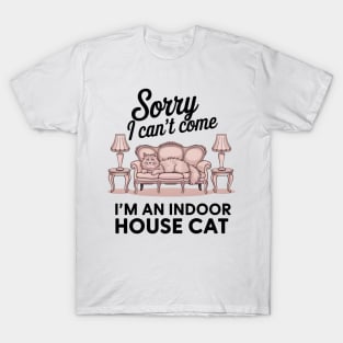 Sorry I Can't Come I'm an Indoor HouseCat T-Shirt